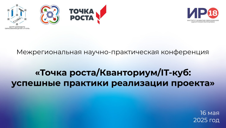 Межрегиональная научно-практическая конференция «Точка роста/Кванториум/IТ-куб: успешные практики реализации проекта».